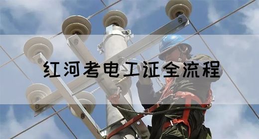 红河考电工证全流程