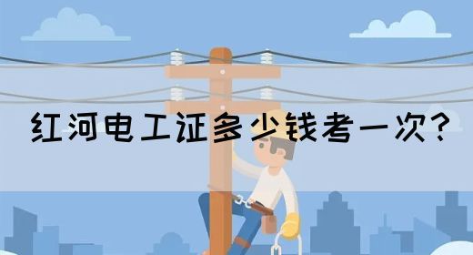 红河电工证多少钱考一次？