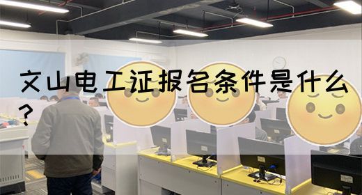 文山电工证报名条件是什么？