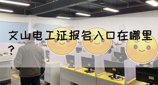 文山电工证报名入口在哪里？