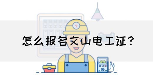 怎么报名文山电工证？
