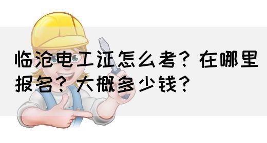临沧电工证怎么考？在哪里报名？大概多少钱？(图1)