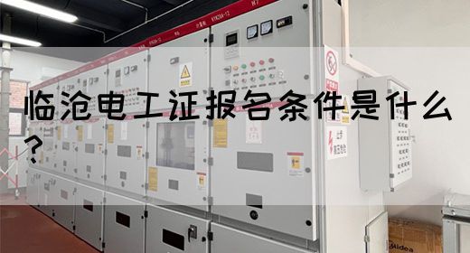 临沧电工证报名条件是什么？