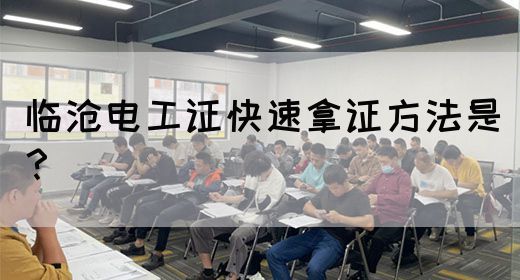 临沧电工证快速拿证方法是？