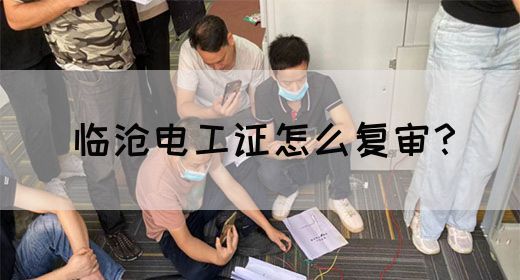 临沧电工证怎么复审？