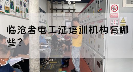 临沧考电工证培训机构有哪些？