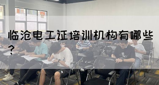 临沧电工证培训机构有哪些？