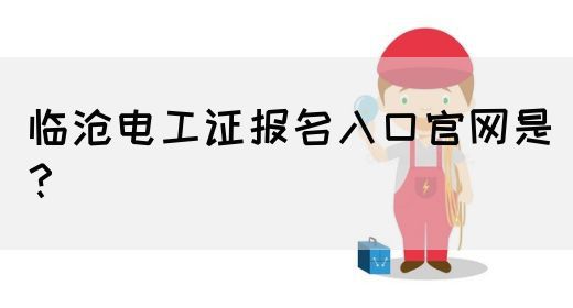 临沧电工证报名入口官网是？