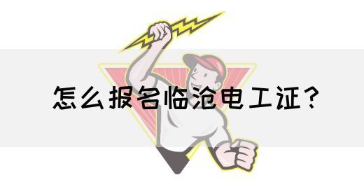 怎么报名临沧电工证？