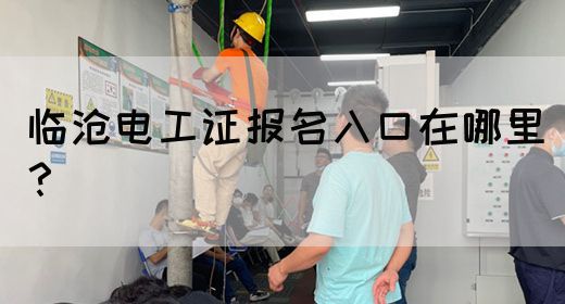 临沧电工证报名入口在哪里？