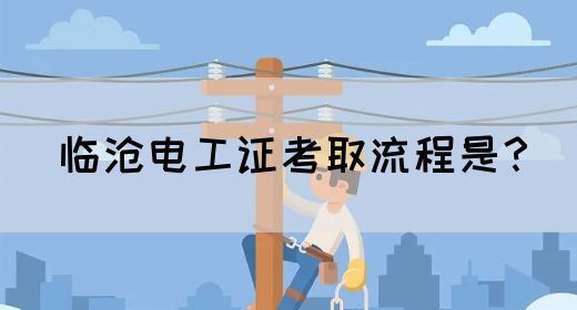 临沧电工证考取流程是？