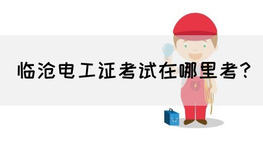 临沧电工证考试在哪里考？