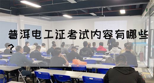 普洱电工证考试内容有哪些？