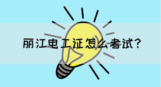 丽江电工证怎么考试？(图1)