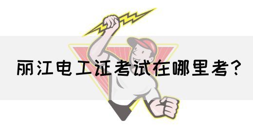 丽江电工证考试在哪里考？(图1)