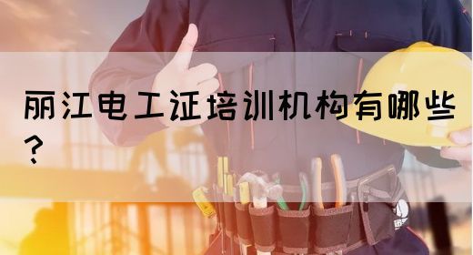 丽江电工证培训机构有哪些？(图1)