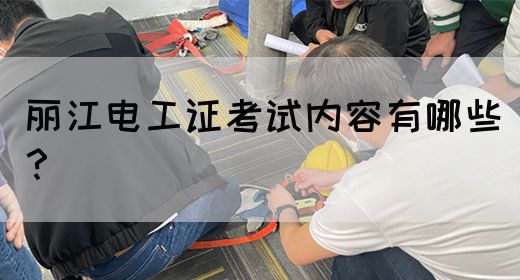 丽江电工证考试内容有哪些？