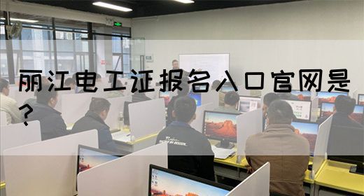 丽江电工证报名入口官网是？