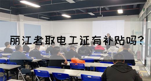 丽江考取电工证有补贴吗？