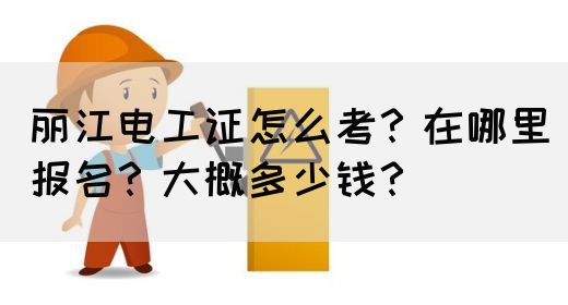 丽江电工证怎么考？在哪里报名？大概多少钱？