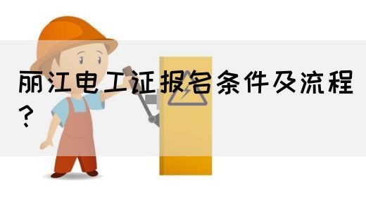 丽江电工证报名条件及流程？