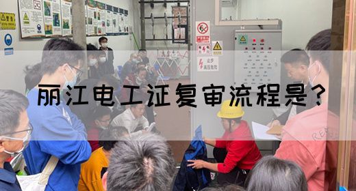 丽江电工证复审流程是？(图1)