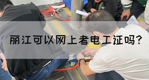丽江可以网上考电工证吗？