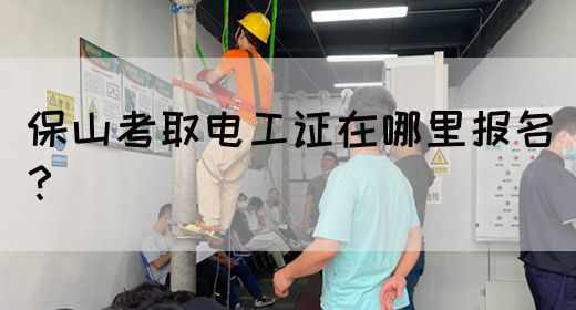 保山考取电工证在哪里报名？(图1)