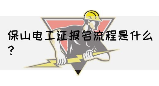 保山电工证报名流程是什么？(图1)