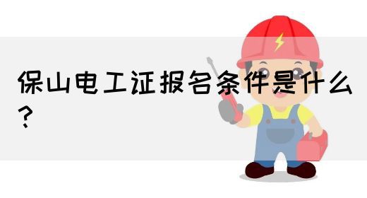 保山电工证报名条件是什么？
