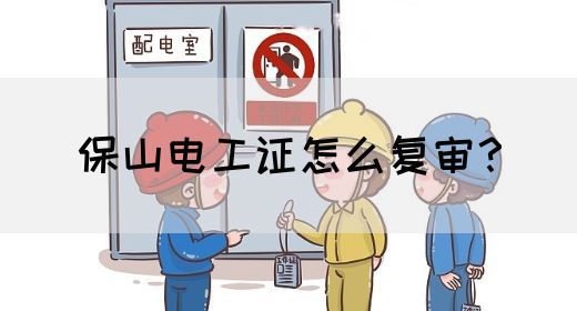 保山电工证怎么复审？(图1)