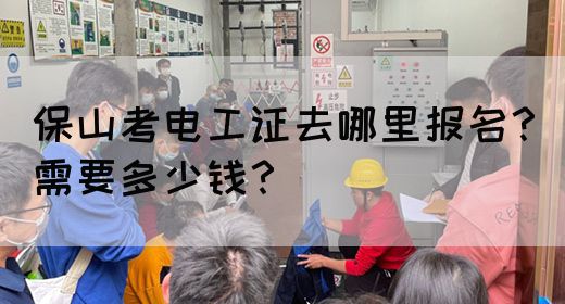 保山考电工证去哪里报名？需要多少钱？(图1)
