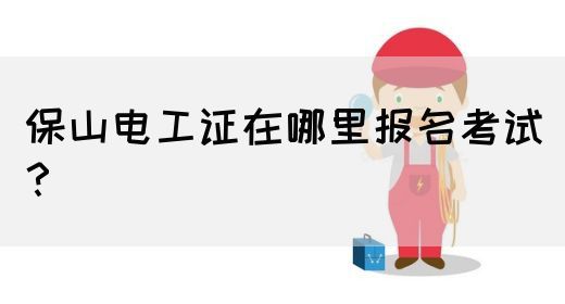 保山电工证在哪里报名考试？