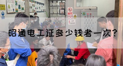 昭通电工证多少钱考一次？
