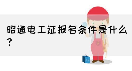 昭通电工证报名条件是什么？(图1)