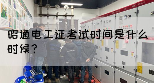 昭通电工证考试时间是什么时候？(图1)