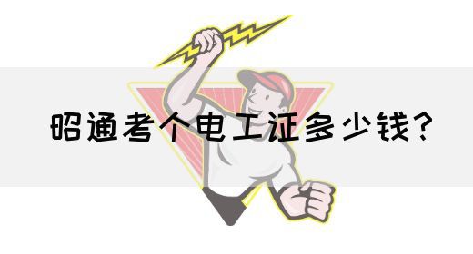 昭通考个电工证多少钱？(图1)