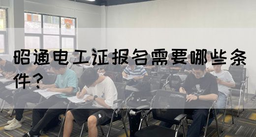昭通电工证报名需要哪些条件？(图1)