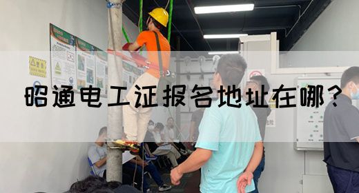 昭通电工证报名地址在哪？
