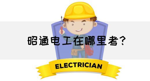 昭通电工在哪里考？