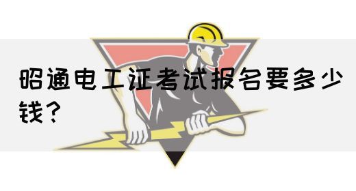 昭通电工证考试报名要多少钱？