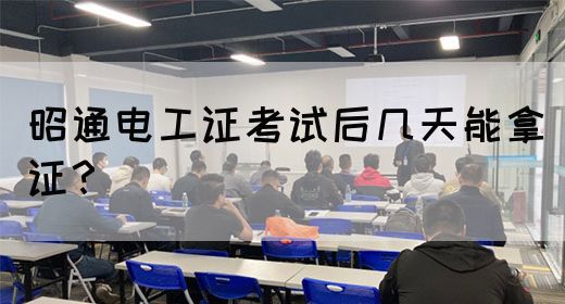 昭通电工证考试后几天能拿证？