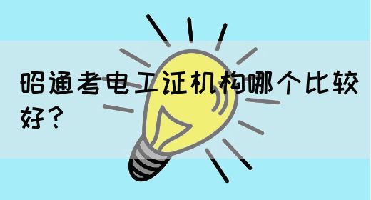 昭通考电工证机构哪个比较好？