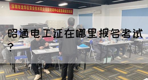 昭通电工证在哪里报名考试？