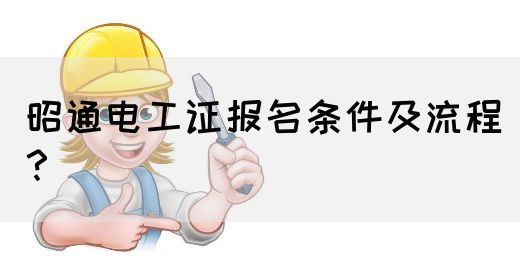昭通电工证报名条件及流程？