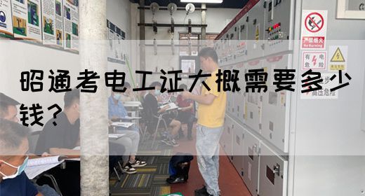 昭通考电工证大概需要多少钱？(图1)