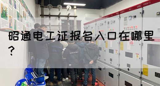 昭通电工证报名入口在哪里？