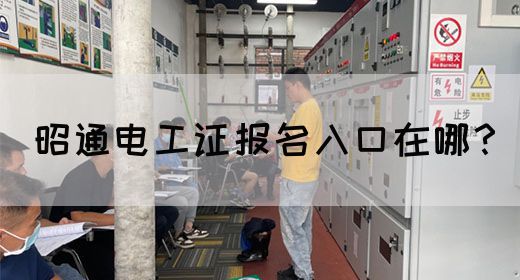 昭通电工证报名入口在哪？