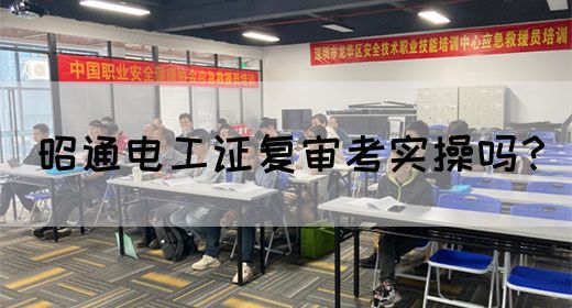 昭通电工证复审考实操吗？
