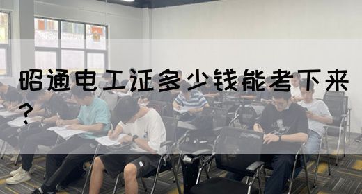 昭通电工证多少钱能考下来？